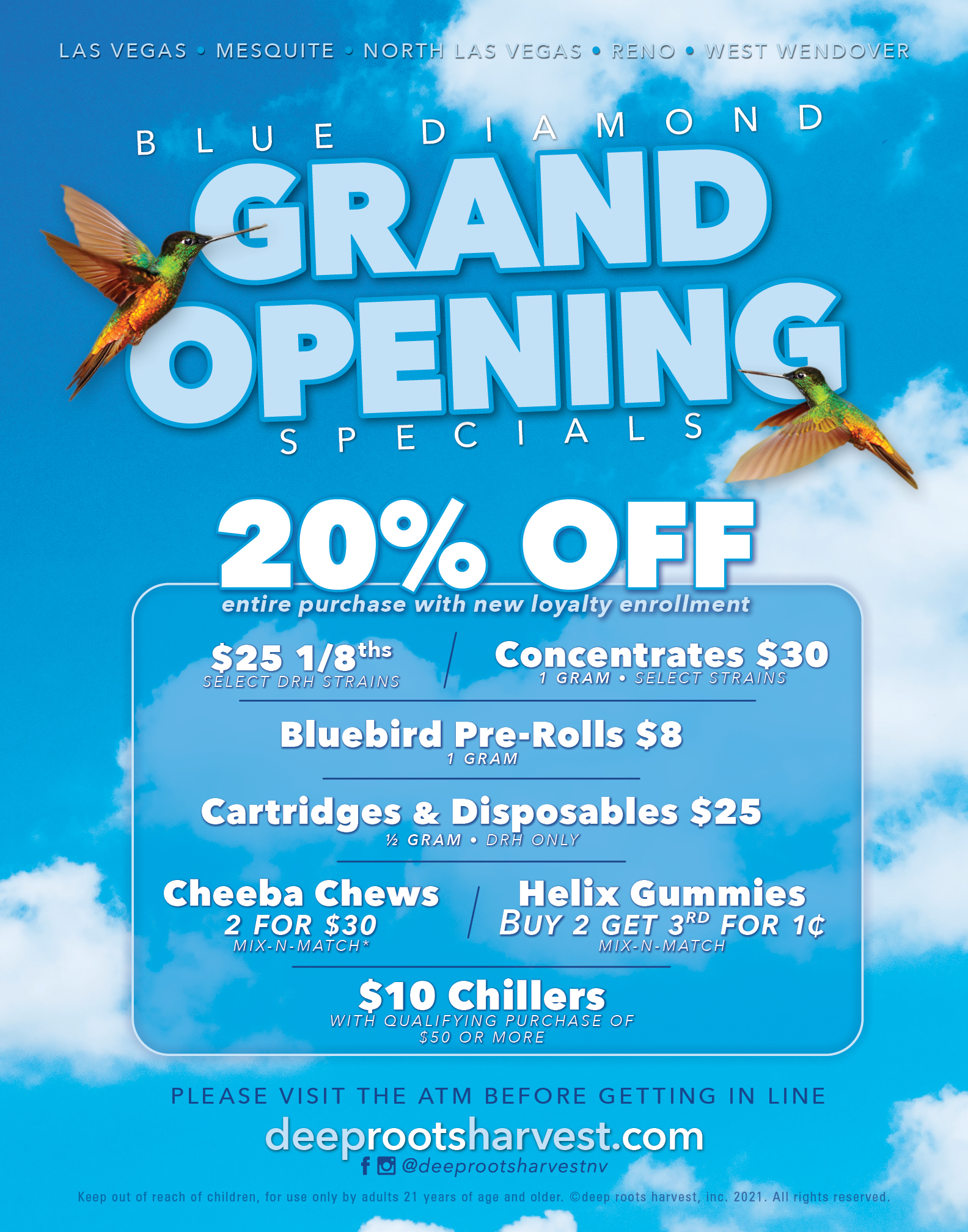 Blue Diamond Grand Opening Specials 20% off with loyalty enrollment. $25 1/8ths on select DRH strains. $30 1g concentrates select strains. $8 Bluebird 1g prerolls. $25 DRH cartridges and disposables. Cheeba Chews 2 for $30. Helix Gummies buy 2 get the 3rd for a penny. $10 Chillers with a purchase of $50 or more.